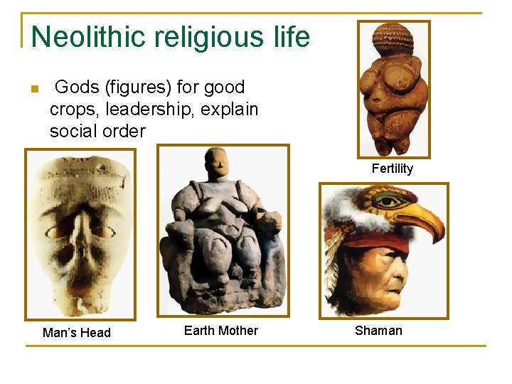 Neolithic religious life n Gods (figures) for good crops, leadership, explain social order Fertility