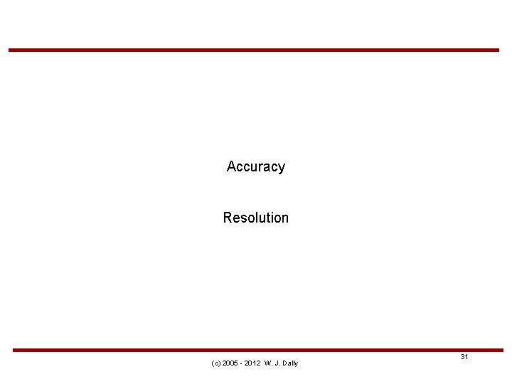Accuracy Resolution (c) 2005 - 2012 W. J. Dally 31 