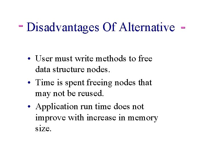 Disadvantages Of Alternative • User must write methods to free data structure nodes. •