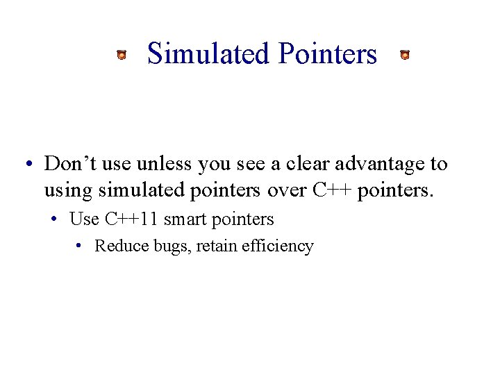 Simulated Pointers • Don’t use unless you see a clear advantage to using simulated