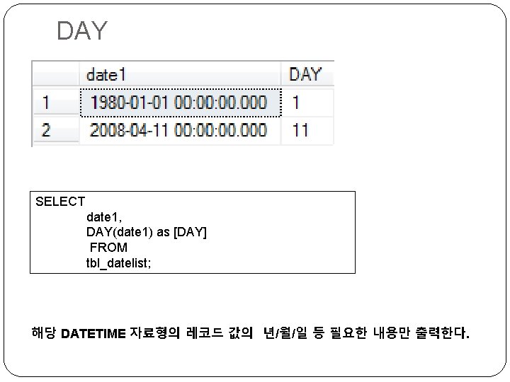DAY SELECT date 1, DAY(date 1) as [DAY] FROM tbl_datelist; 해당 DATETIME 자료형의 레코드