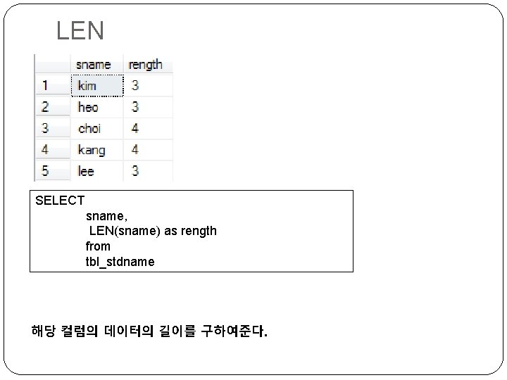 LEN SELECT sname, LEN(sname) as rength from tbl_stdname 해당 컬럼의 데이터의 길이를 구하여준다. 