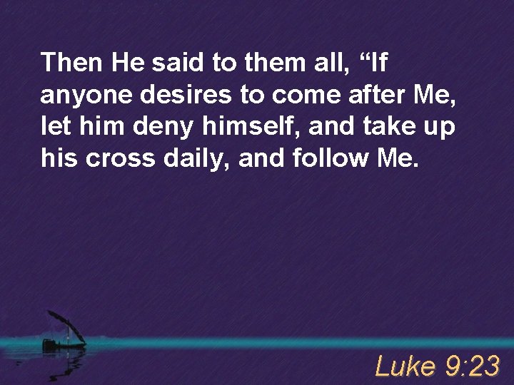 Then He said to them all, “If anyone desires to come after Me, let