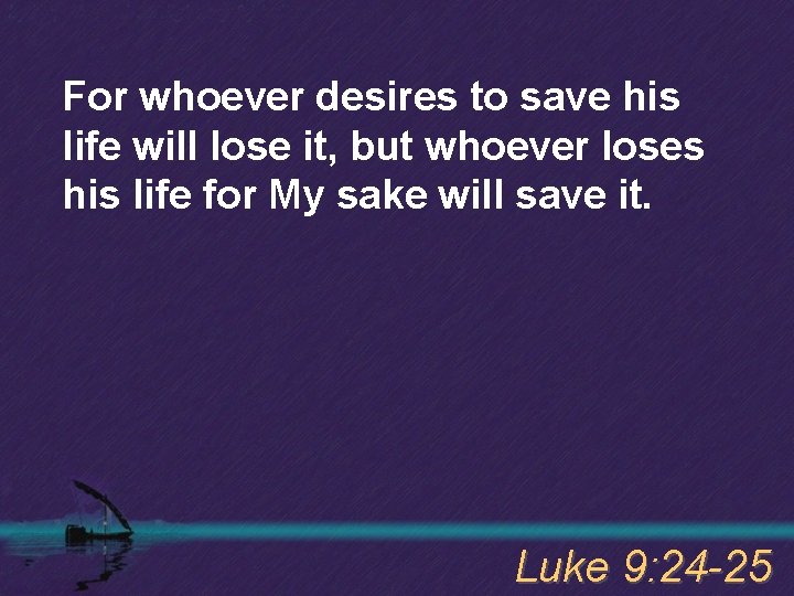 For whoever desires to save his life will lose it, but whoever loses his