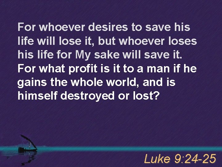 For whoever desires to save his life will lose it, but whoever loses his