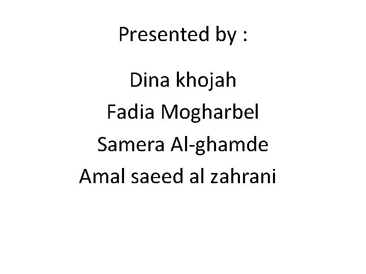 Presented by : Dina khojah Fadia Mogharbel Samera Al-ghamde Amal saeed al zahrani 
