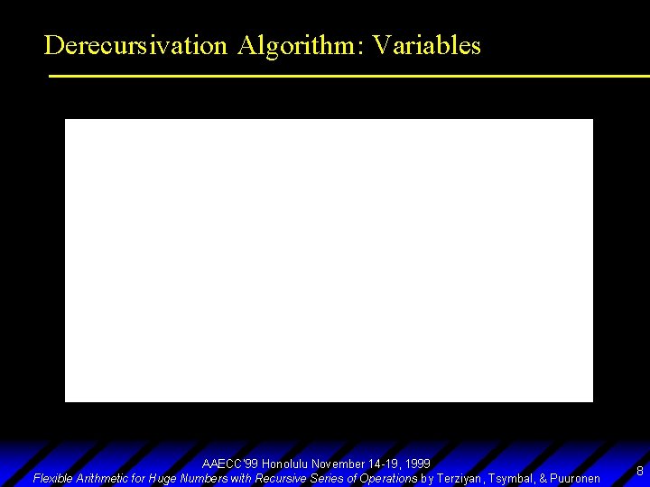 Derecursivation Algorithm: Variables AAECC’ 99 Honolulu November 14 -19, 1999 Flexible Arithmetic for Huge
