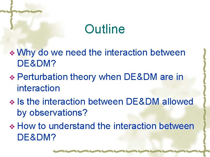 Outline v Why do we need the interaction between DE&DM? v Perturbation theory when