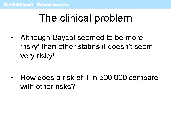 The clinical problem • Although Baycol seemed to be more ‘risky’ than other statins