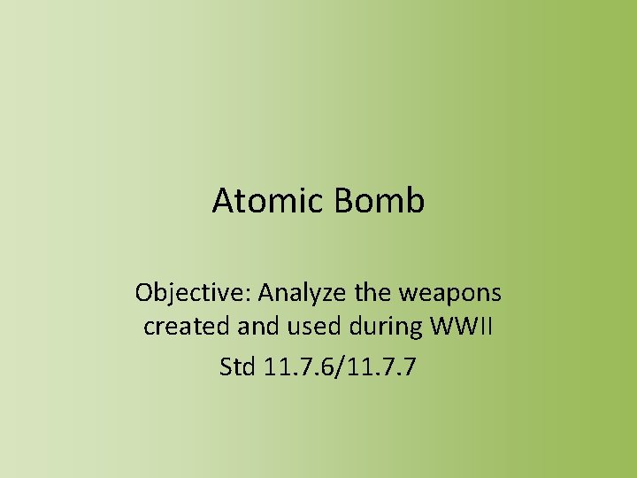 Atomic Bomb Objective: Analyze the weapons created and used during WWII Std 11. 7.