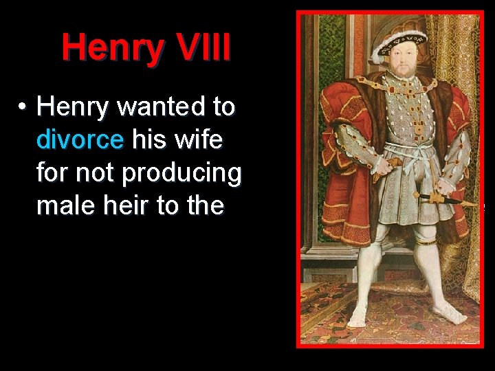 Henry VIII • Henry wanted to divorce his wife for not producing male heir