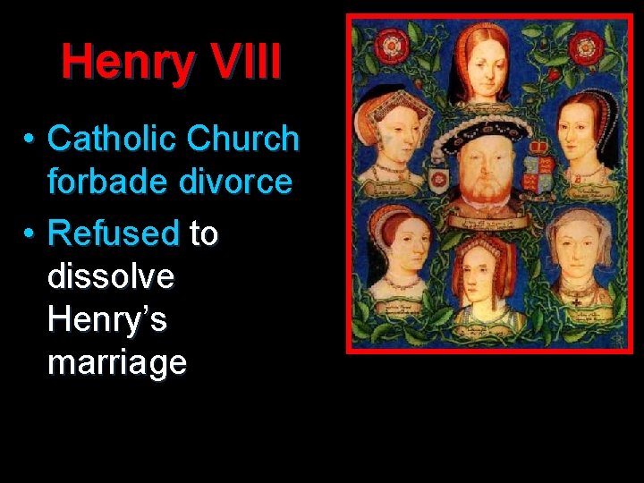 Henry VIII • Catholic Church forbade divorce • Refused to dissolve Henry’s marriage 