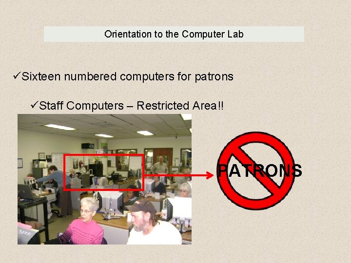 Orientation to the Computer Lab üSixteen numbered computers for patrons üStaff Computers – Restricted