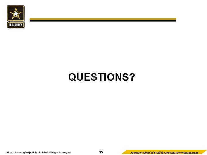 QUESTIONS? BRAC Division / (703) 601 -2418 / BRAC 2005@hqda. army. mil 15 Assistant