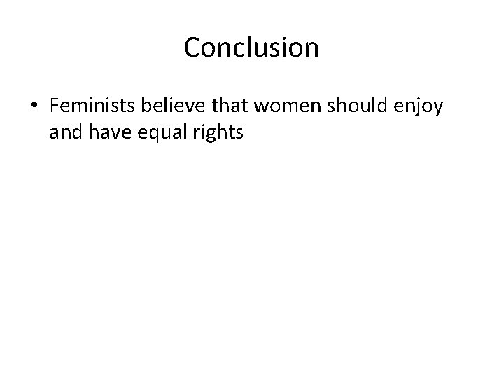 Conclusion • Feminists believe that women should enjoy and have equal rights 