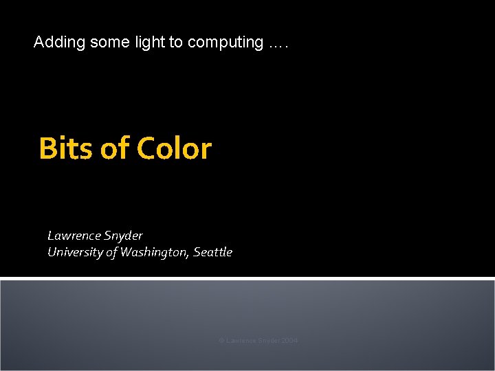 Adding some light to computing …. Bits of Color Lawrence Snyder University of Washington,