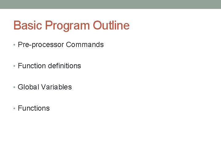 Basic Program Outline • Pre-processor Commands • Function definitions • Global Variables • Functions