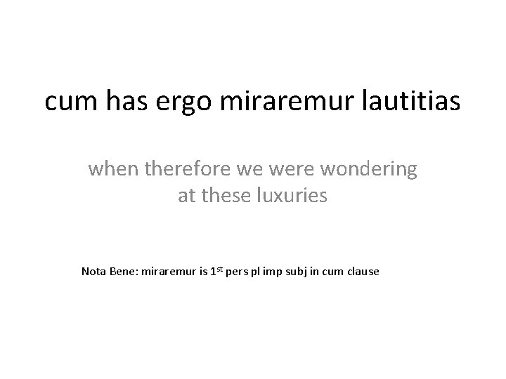 cum has ergo miraremur lautitias when therefore we were wondering at these luxuries Nota