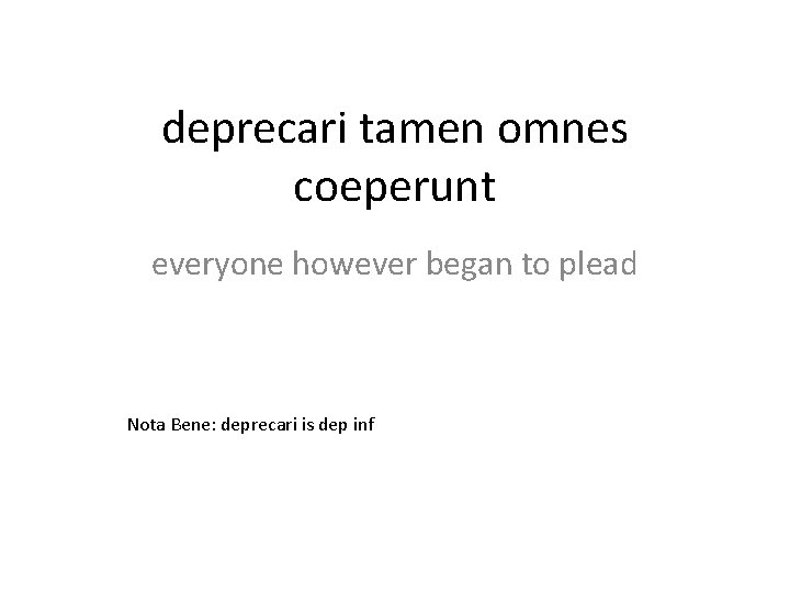 deprecari tamen omnes coeperunt everyone however began to plead Nota Bene: deprecari is dep