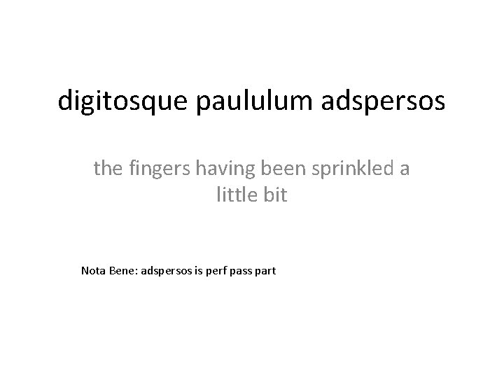 digitosque paululum adspersos the fingers having been sprinkled a little bit Nota Bene: adspersos