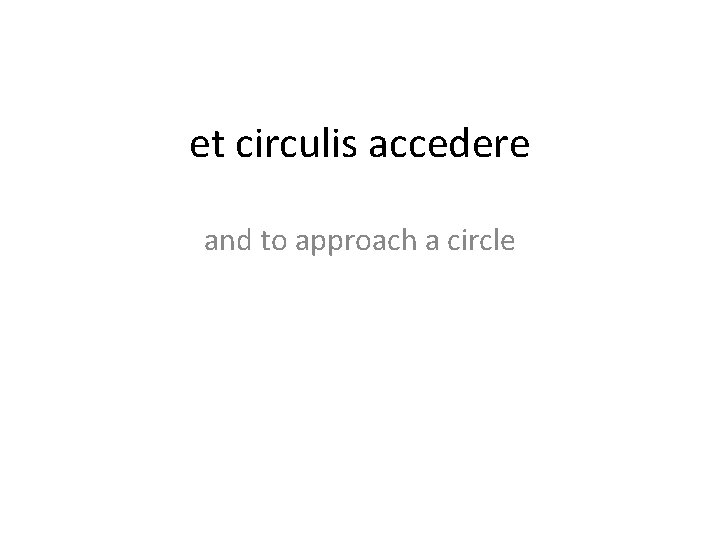 et circulis accedere and to approach a circle 