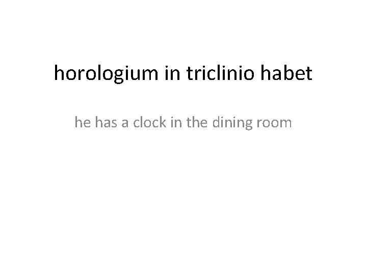 horologium in triclinio habet he has a clock in the dining room 