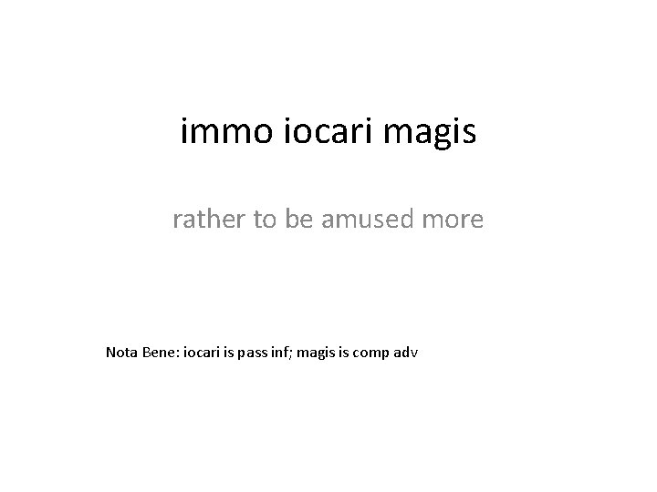 immo iocari magis rather to be amused more Nota Bene: iocari is pass inf;