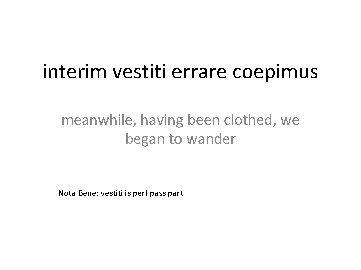 interim vestiti errare coepimus meanwhile, having been clothed, we began to wander Nota Bene:
