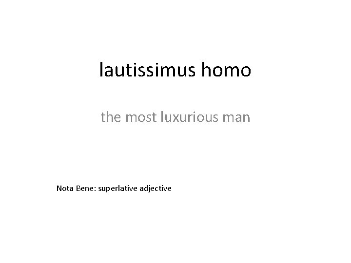 lautissimus homo the most luxurious man Nota Bene: superlative adjective 