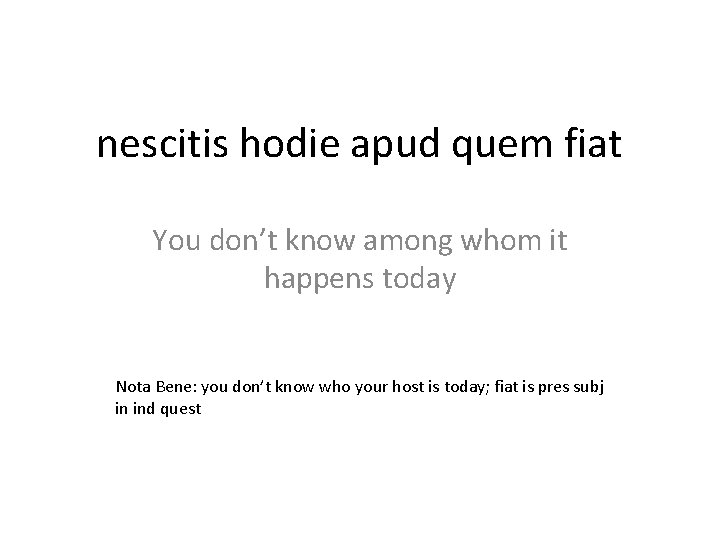 nescitis hodie apud quem fiat You don’t know among whom it happens today Nota