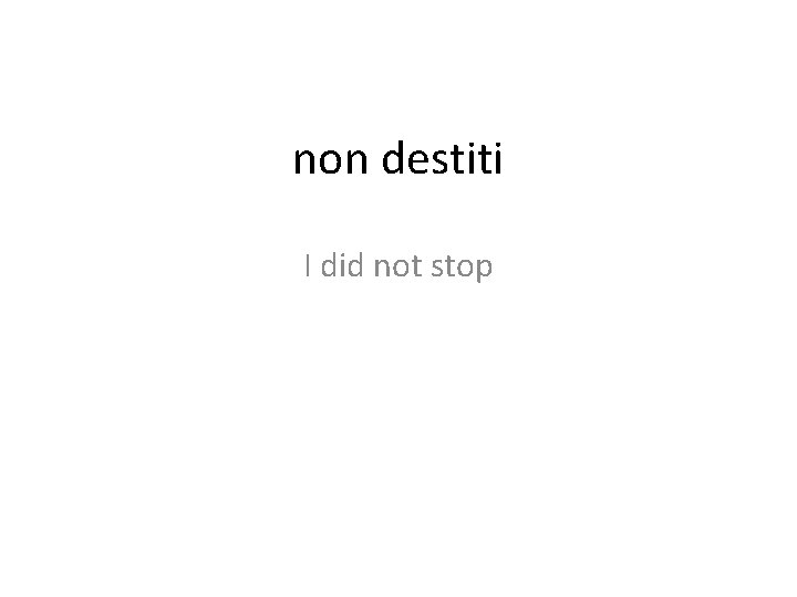 non destiti I did not stop 