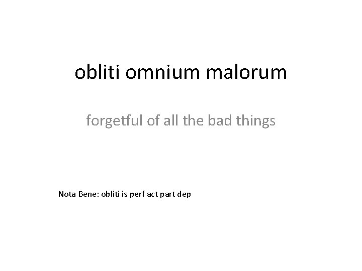 obliti omnium malorum forgetful of all the bad things Nota Bene: obliti is perf