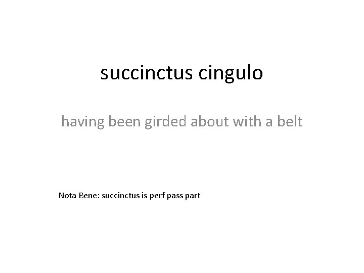succinctus cingulo having been girded about with a belt Nota Bene: succinctus is perf