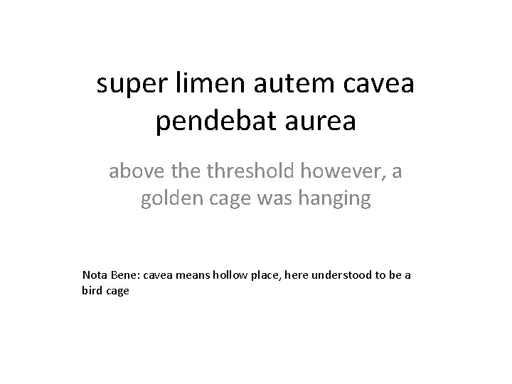 super limen autem cavea pendebat aurea above threshold however, a golden cage was hanging