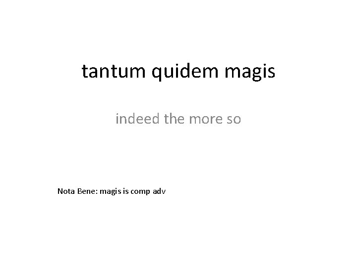 tantum quidem magis indeed the more so Nota Bene: magis is comp adv 