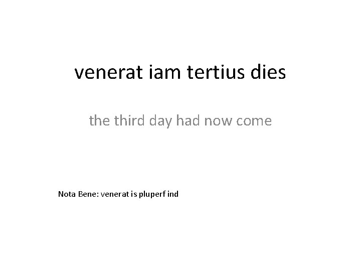 venerat iam tertius dies the third day had now come Nota Bene: venerat is