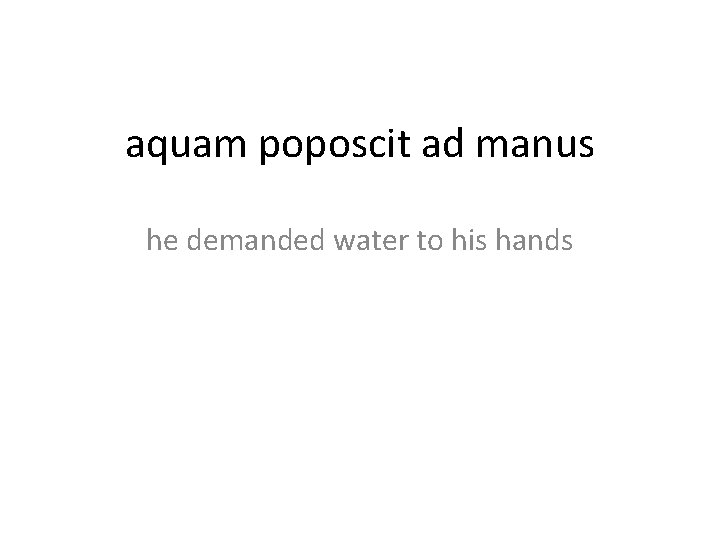 aquam poposcit ad manus he demanded water to his hands 
