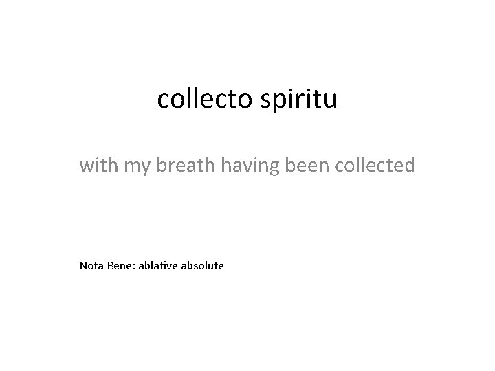 collecto spiritu with my breath having been collected Nota Bene: ablative absolute 