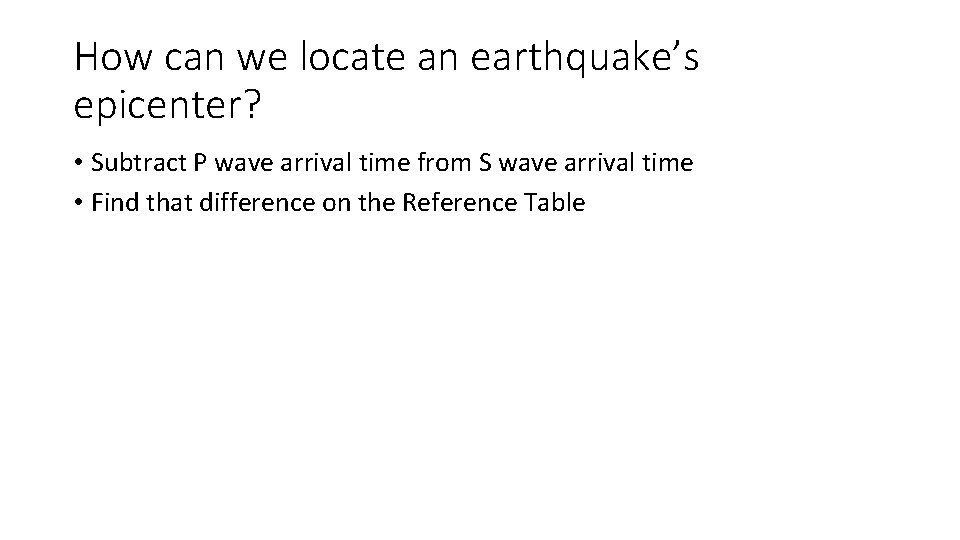 How can we locate an earthquake’s epicenter? • Subtract P wave arrival time from