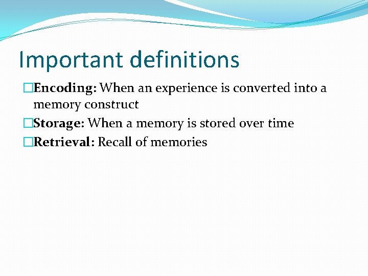 Important definitions �Encoding: When an experience is converted into a memory construct �Storage: When