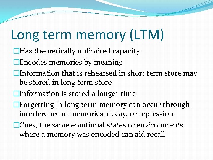 Long term memory (LTM) �Has theoretically unlimited capacity �Encodes memories by meaning �Information that