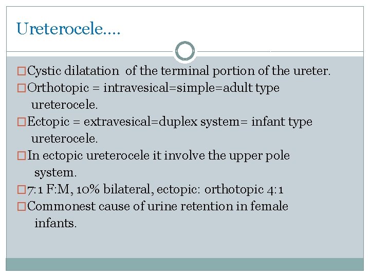 Ureterocele…. �Cystic dilatation of the terminal portion of the ureter. �Orthotopic = intravesical=simple=adult type