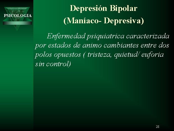 PSICOLOGIA Depresión Bipolar (Maníaco- Depresiva) Enfermedad psiquiatrica caracterizada por estados de animo cambiantes entre