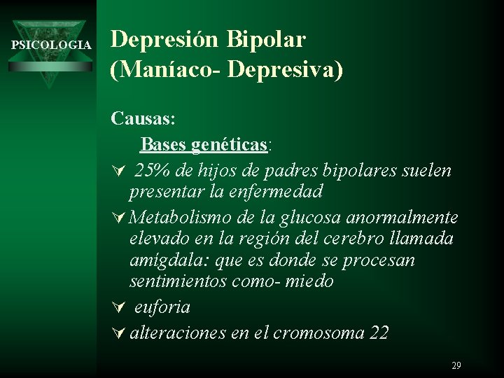 PSICOLOGIA Depresión Bipolar (Maníaco- Depresiva) Causas: Bases genéticas: Ú 25% de hijos de padres