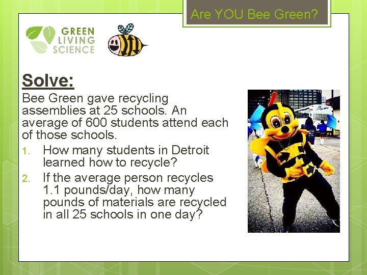 Are YOU Bee Green? Solve: Bee Green gave recycling assemblies at 25 schools. An