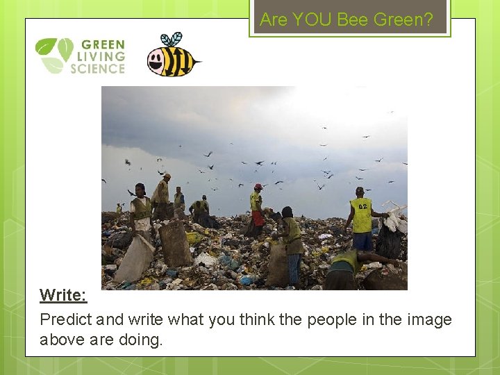 Are YOU Bee Green? Write: Predict and write what you think the people in