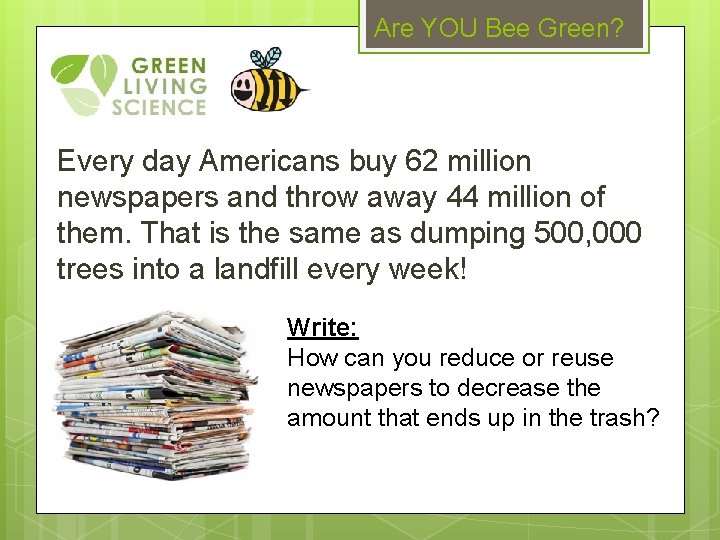 Are YOU Bee Green? Every day Americans buy 62 million newspapers and throw away