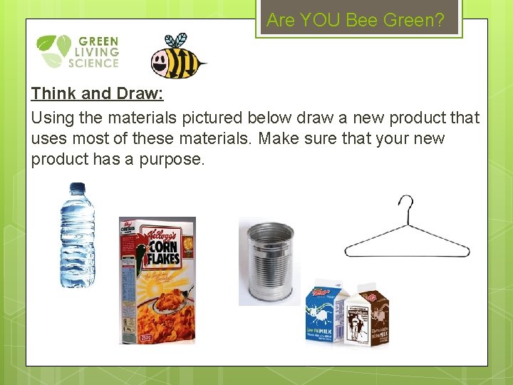 Are YOU Bee Green? Think and Draw: Using the materials pictured below draw a