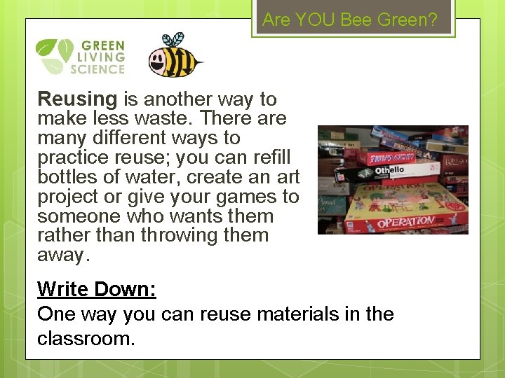 Are YOU Bee Green? Reusing is another way to make less waste. There are