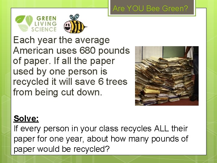 Are YOU Bee Green? Each year the average American uses 680 pounds of paper.